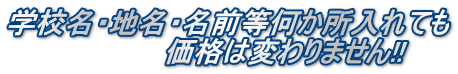 学校名・地名・名前等何か所入れても 　　　　　　　　価格は変わりません!!